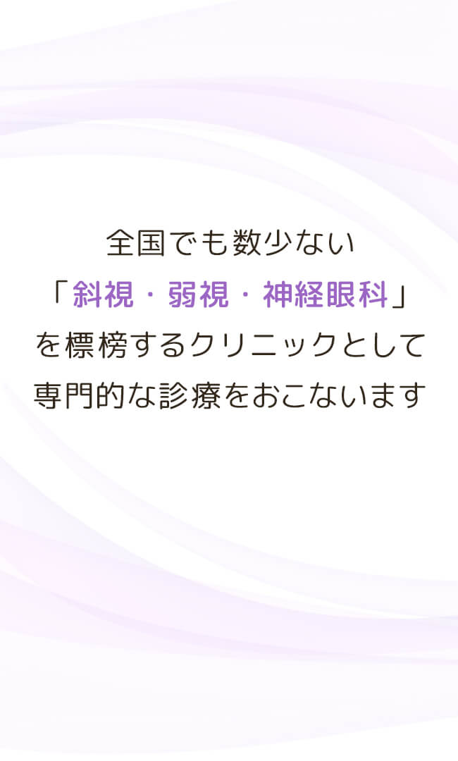全国でも数少ない「斜視・弱視・神経眼科」を標榜するクリニックとして専門的な診療をおこないます